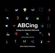 ABCing: Seeing the Alphabet Differently, автор: Colleen Ellis
