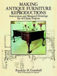 Making Antique Furniture Reproductions: Instructions and Measured Drawings for 40 Classic Projects Franklin H. Gottshall