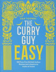 The Curry Guy Easy: 100 Fuss-free British Indian Restaurant Classics to Make at Home Dan Toombs