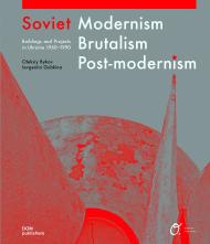 Soviet Modernism. Brutalism. Post-Modernism: Buildings and Structures in Ukraine 1955–1991 Alex Bykov, Ievgeniia Gubkina