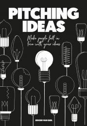 Pitching Ideas: Make People Fall in Love With Your Ideas Jeroen van Geel