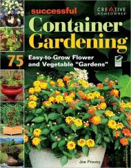 Successful Container Gardening: 75 Easy-to-Grow Flower and Vegetable "Gardens", книга издательства: Creative Homeowner Successful Container Gardening: 75 Easy-to-Grow Flower and Vegetable "Gardens", автор: Joseph Provey