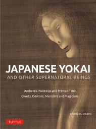 Japanese Yokai and Other Supernatural Beings: Authentic Paintings and Prints of 100 Ghosts, Demons, Monsters and Magicians Andreas Marks