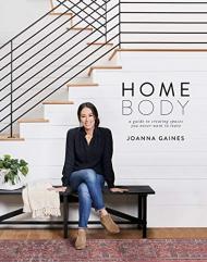 Homebody: A Guide to Creating Spaces You Never Want to Leave Joanna Gaines