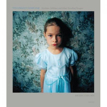 обложка книги Strangely Familiar: Acrobats, Athletes, and Other Traveling Troupes книга Strangely Familiar: Acrobats, Athletes, and Other Traveling Troupes, автор: Michal Chelbin