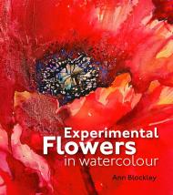 Experimental Flowers in Watercolour: Creative Techniques for Painting Flowers and Plants, автор: Ann Blockley
