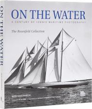 On the Water: A Century of Iconic Maritime Photography from the Rosenfeld Collection , автор: Nick Voulgaris, Robert Iger, Dennis Conner, Ted Turner, Mystic Seaport Museum