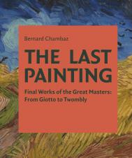 The Last Painting: Final Works of the Great Masters: від Giotto to Twombly Bernard Chambaz