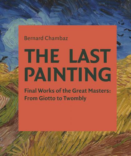 книга The Last Painting: Final Works of the Great Masters: від Giotto to Twombly, автор: Bernard Chambaz