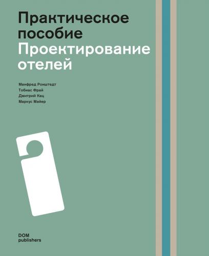 обложка книги Проектирование отелей. Практическое пособие книга Проектирование отелей. Практическое пособие, автор: Манфред Ронштедт, Тобиас Фрай, Дмитрий Кац и Маркус Майер