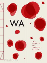 WA: The Essence of Japanese Design Rossella Menegazzo, Stefania Piotti and Kenya Hara