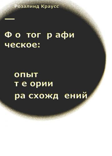 обложка книги Фотографическое: опыт теории расхождений книга Фотографическое: опыт теории расхождений, автор: Розалинда Краусс