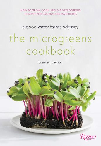 книга The Microgreens Cookbook: A Good Water Farms Odyssey, автор: Author Brendan Davison, Foreword by Amanda Cohen, Photographs by Morgan Ione Yeager and Michael Halsband