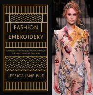 Fashion Embroidery: Techniques and Inspiration for Haute Couture Clothing Embroidery Jessica Pile