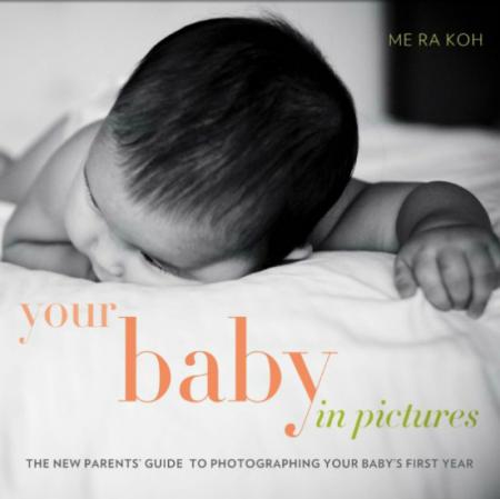 обложка книги Your Baby in Pictures: The New Parents' Guide to Photographing Your Baby's First Year книга Your Baby in Pictures: The New Parents' Guide to Photographing Your Baby's First Year, автор: Me Ra Koh