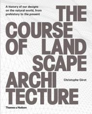 The Course of Landscape Architecture: History of our Designs on the Natural World, від Prehistory to the Present Christophe Girot