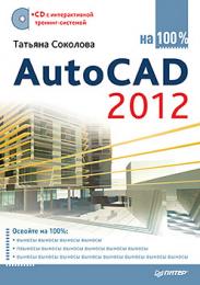 AutoCAD 2012 на 100% (CD з інтерактивною тренінг-системою) Соколова Т. Ю.