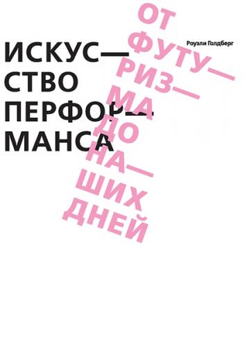 обложка книги Искусство перформанса. От футуризма до наших дней книга Искусство перформанса. От футуризма до наших дней, автор: Роузли Голдберг