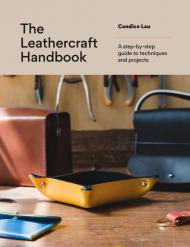 The Leathercraft Handbook: 20 Unique Projects for Complete Beginners Candice Lau