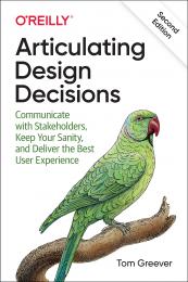 Articulating Design Decisions: Communicate with Stakeholders, Keep Your Sanity, і Deliver the Best User Experience Tom Greever