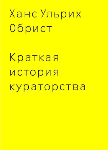 обложка книги Краткая история кураторства книга Краткая история кураторства, автор: Ханс Ульрих Обрист