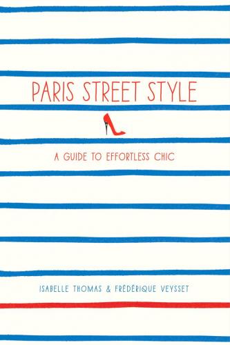 книга Paris Street Style: A Guide to Effortless Chic, автор: Isabelle Thomas, Frederique Veysset