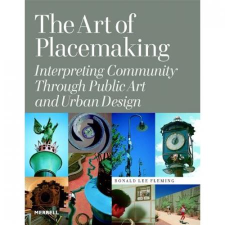 книга The Art of Placemaking: Interpreting Community Через Public Art and Urban Design, автор: Ronald Lee Fleming