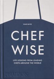 Chefwise: Life Lessons from Leading Chefs Around the World Shari Bayer