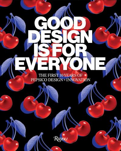 книга Good Design Is for Everyone: The First 10 Years of PepsiCo Design + Innovation, автор: Mauro Porcini, with PepsiCo
