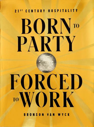 книга Born to Party, Forced to Work: 21st Century Hospitality, автор: Bronson van Wyck