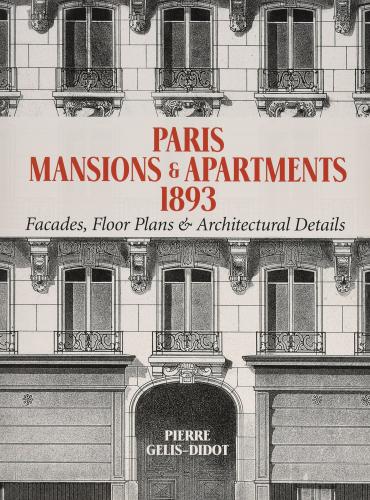 книга Paris Mansions and Apartments 1893: Facades, Floor Plans and Architectural Details, автор: Pierre Gelis-Didot