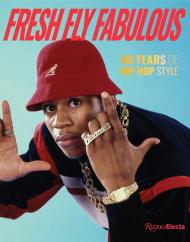 Fresh Fly Fabulous: 50 Years of Hip Hop Style Author Elizabeth Way and Elena Romero, Foreword by Slick Rick