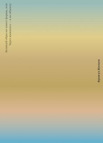 обложка книги Великий образ не имеет формы, или Через живопись — к не-объекту книга Великий образ не имеет формы, или Через живопись — к не-объекту, автор: Франсуа Жюльен
