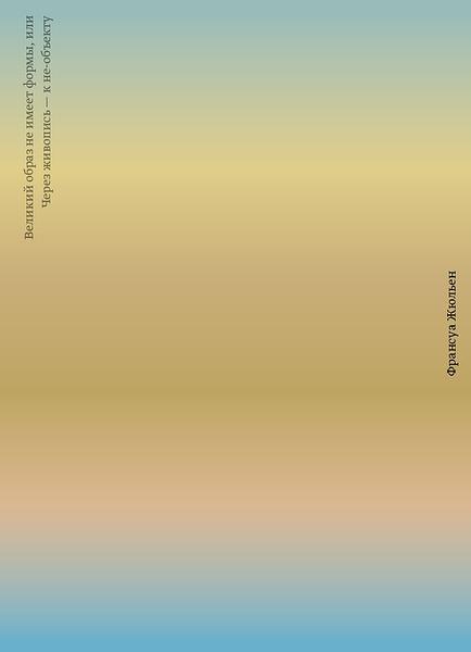 обложка книги Великий образ не имеет формы, или Через живопись — к не-объекту книга Великий образ не имеет формы, или Через живопись — к не-объекту, автор: Франсуа Жюльен