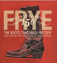 Frye: The Boots That Made History: 150 Years of Craftsmanship Text by Marc Kristal, Contributions by James Taylor and Brad Paisley and Jaimie Alexander and Kristen Bauer