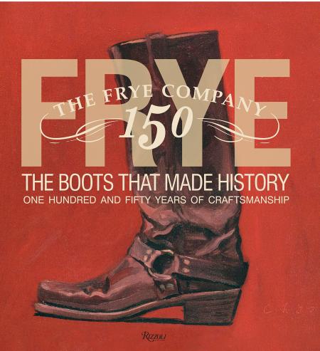 книга Frye: The Boots That Made History: 150 Years of Craftsmanship, автор: Text by Marc Kristal, Contributions by James Taylor and Brad Paisley and Jaimie Alexander and Kristen Bauer