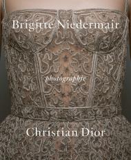 Photographie: Christian Dior by Brigitte Niedermair, автор: Photographs by Brigitte Niedermair, Text by Olivier Gabet and Maria Grazia Chiuri and Brigitte Lacombe and Martino Gamper