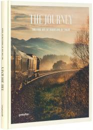 The Journey. The Fine Art of Traveling by Train Sven Ehmann, Robert Klanten, ­Michelle Galindo