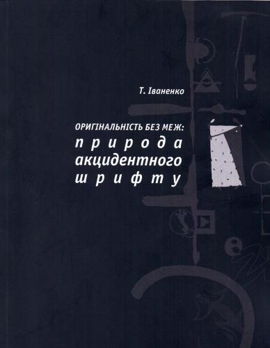 обложка книги Оригінальність без меж. Природа акцидентного шрифту книга Оригінальність без меж. Природа акцидентного шрифту, автор: Тетяна Іваненко