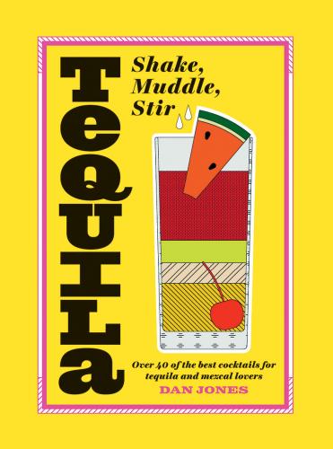 обложка книги Tequila: Shake, Muddle, Stir: Over 40 of the Best Cocktails for Tequila and Mezcal Lovers книга Tequila: Shake, Muddle, Stir: Over 40 of the Best Cocktails for Tequila and Mezcal Lovers, автор: Dan Jones