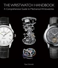 The Wristwatch Handbook: A Comprehensive Guide to Mechanical Wristwatches, автор: Ryan Schmidt