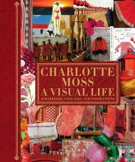 Charlotte Moss: A Visual Life: Scrapbooks, Collages, and Inspirations Written by Charlotte Moss, Contribution by Deborah Needleman and Pamela Fiori and Alexa Hampton and Deeda Blair