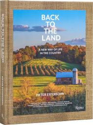 Back to the Land: A New Way of Life in the Country: Foraging, Cheesemaking, Beekeeping, Syrup Tapping, Beer Brewing, Orchard Tending, Vegetable Gardening, and Ecological Farming in the Hudson River Valley Pieter Estersohn