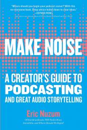 Make Noise: A Creator's Guide to Podcasting and Great Audio Storytelling, автор: Eric Nuzum