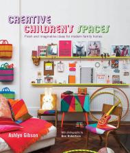 Creative Children's Spaces: Fresh and Imaginative Ideas for Modern Family Homes, автор: Ashlyn Gibson
