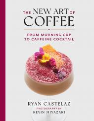 The New Art of Coffee: Від Morning Cup to Caffeine Cocktail Author Ryan Castelaz, Photographs by Kevin Miyazaki