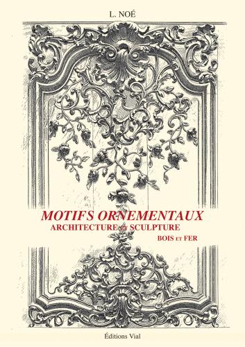 обложка книги Motifs ornementaux: Architecture et Sculpture Volume 1 : bois et fer книга Motifs ornementaux: Architecture et Sculpture Volume 1 : bois et fer, автор: L. Noe