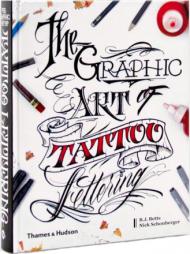 Graphic Art of Tattoo Lettering: У Visual Guide to Contemporary Styles and Designs B.J. Betts, Nick Schonberger