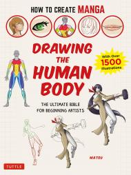 How to Create Manga: Drawing the Human Body: The Ultimate Bible for Beginning Artists, with over 1,500 Illustrations  Matsu
