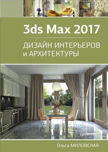 обложка книги 3ds Max 2017. Дизайн интерьеров и архитектуры книга 3ds Max 2017. Дизайн интерьеров и архитектуры, автор: Миловская